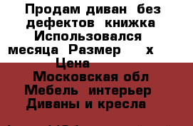 Продам диван, без дефектов, книжка. Использовался 2 месяца. Размер 2,30х105.   › Цена ­ 10 000 - Московская обл. Мебель, интерьер » Диваны и кресла   